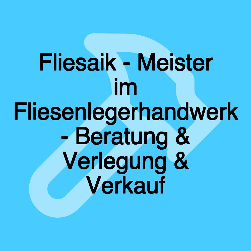 Fliesaik - Meister im Fliesenlegerhandwerk - Beratung & Verlegung & Verkauf