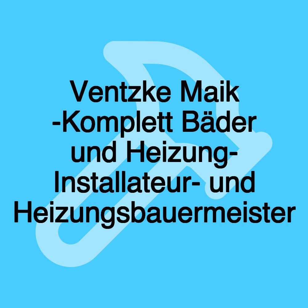 Ventzke Maik -Komplett Bäder und Heizung- Installateur- und Heizungsbauermeister