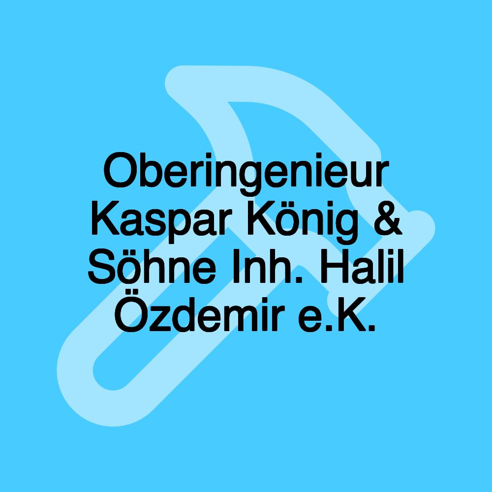 Oberingenieur Kaspar König & Söhne Inh. Halil Özdemir e.K.