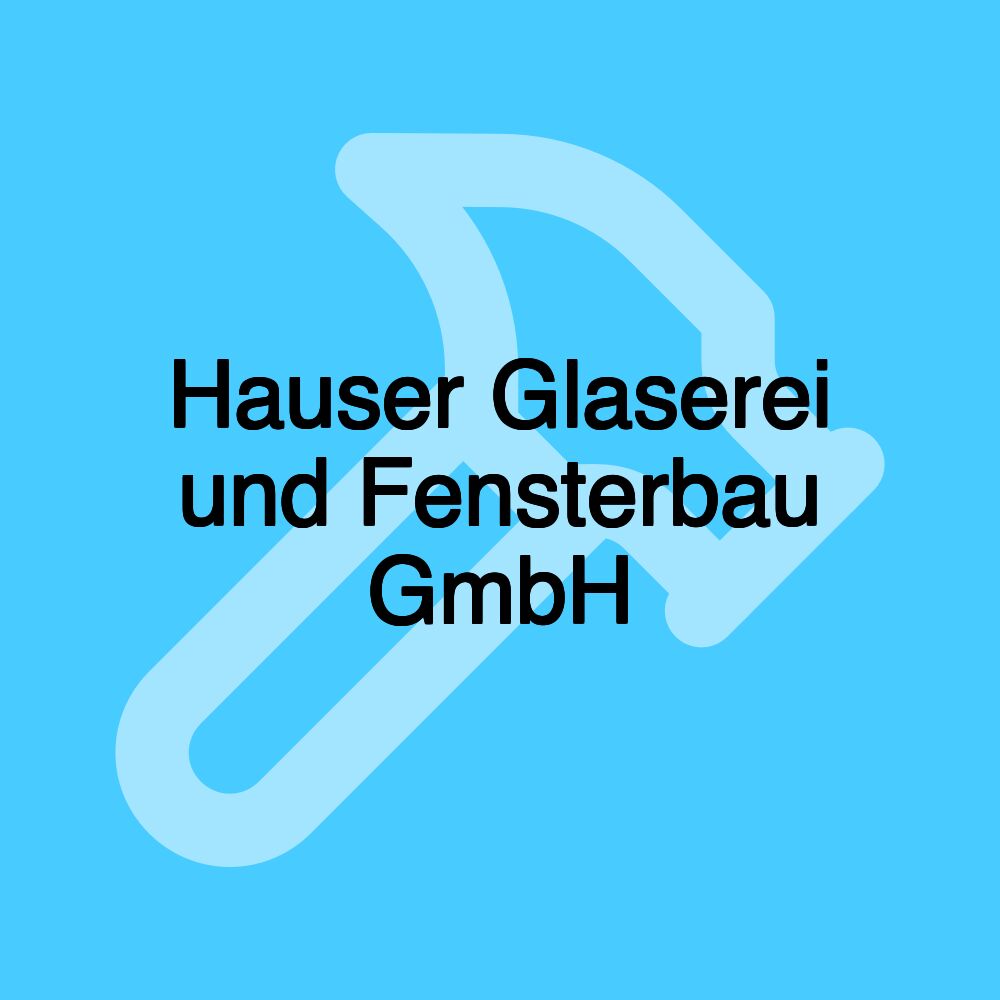 Hauser Glaserei und Fensterbau GmbH