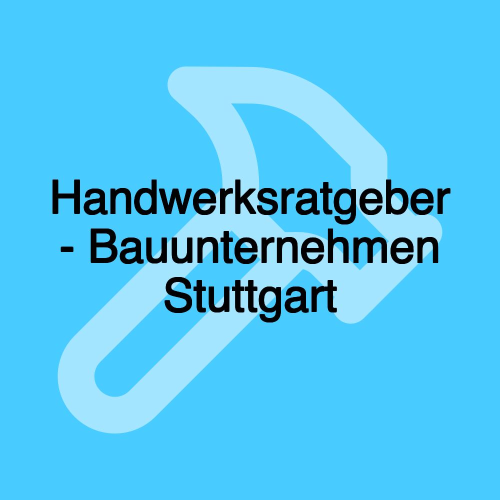 Handwerksratgeber - Bauunternehmen Stuttgart