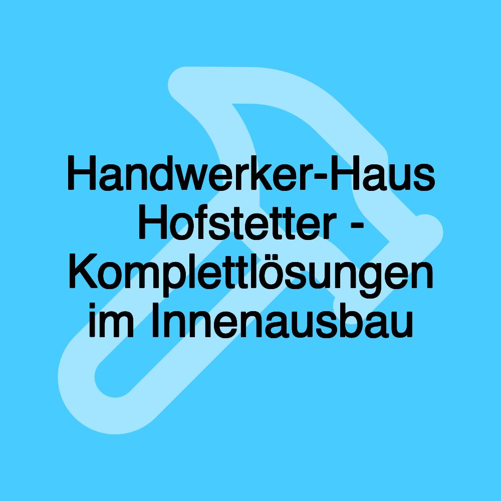 Handwerker-Haus Hofstetter - Komplettlösungen im Innenausbau