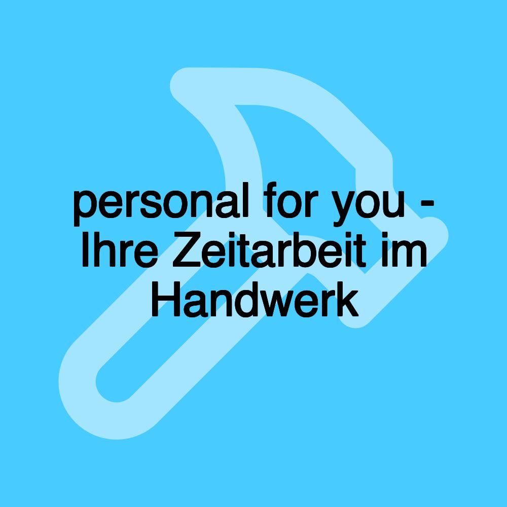 personal for you - Ihre Zeitarbeit im Handwerk