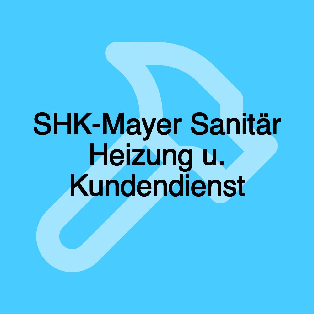 SHK-Mayer Sanitär Heizung u. Kundendienst