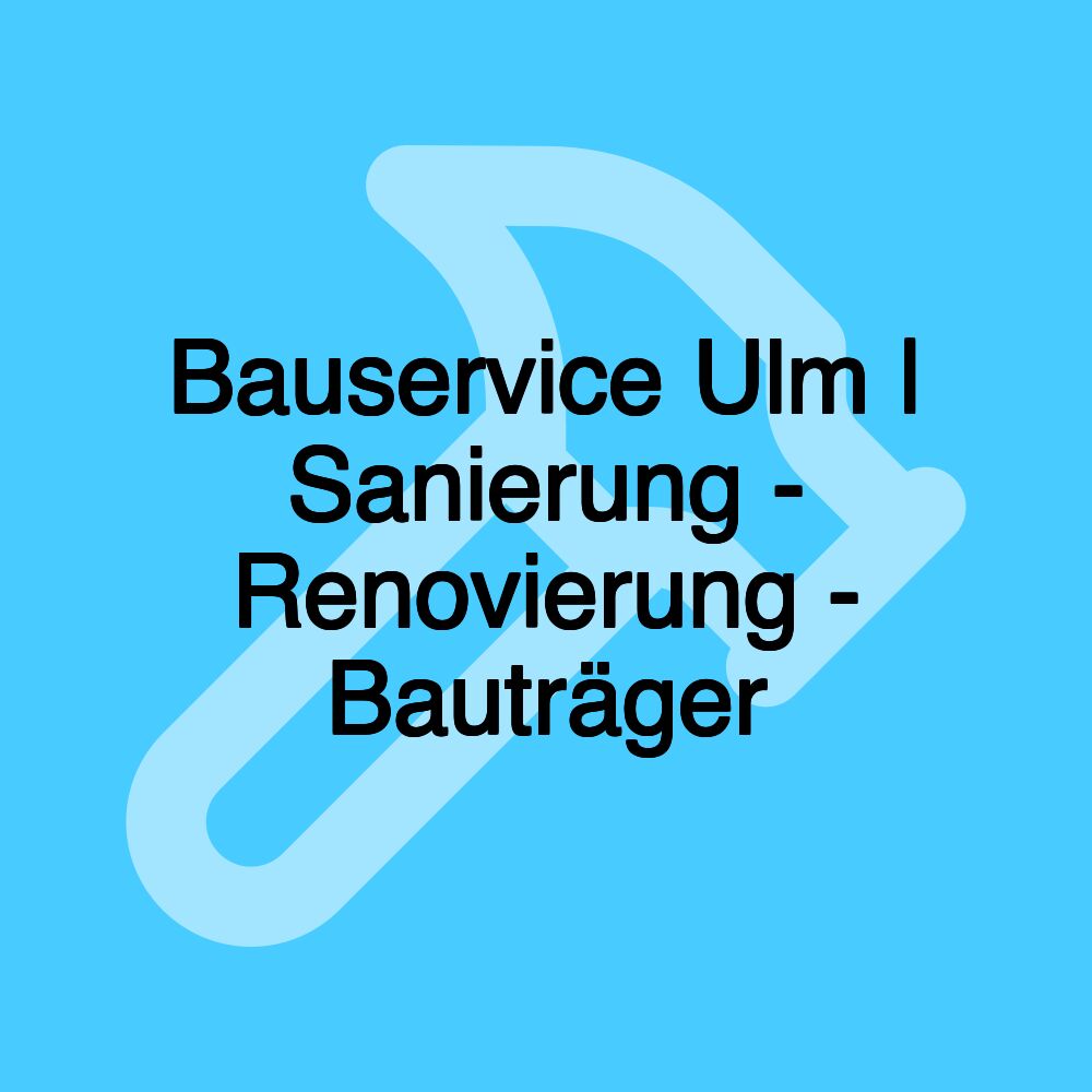 Bauservice Ulm | Sanierung - Renovierung - Bauträger