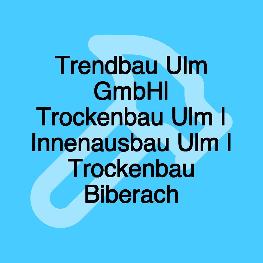 Trendbau Ulm GmbH| Trockenbau Ulm | Innenausbau Ulm | Trockenbau Biberach