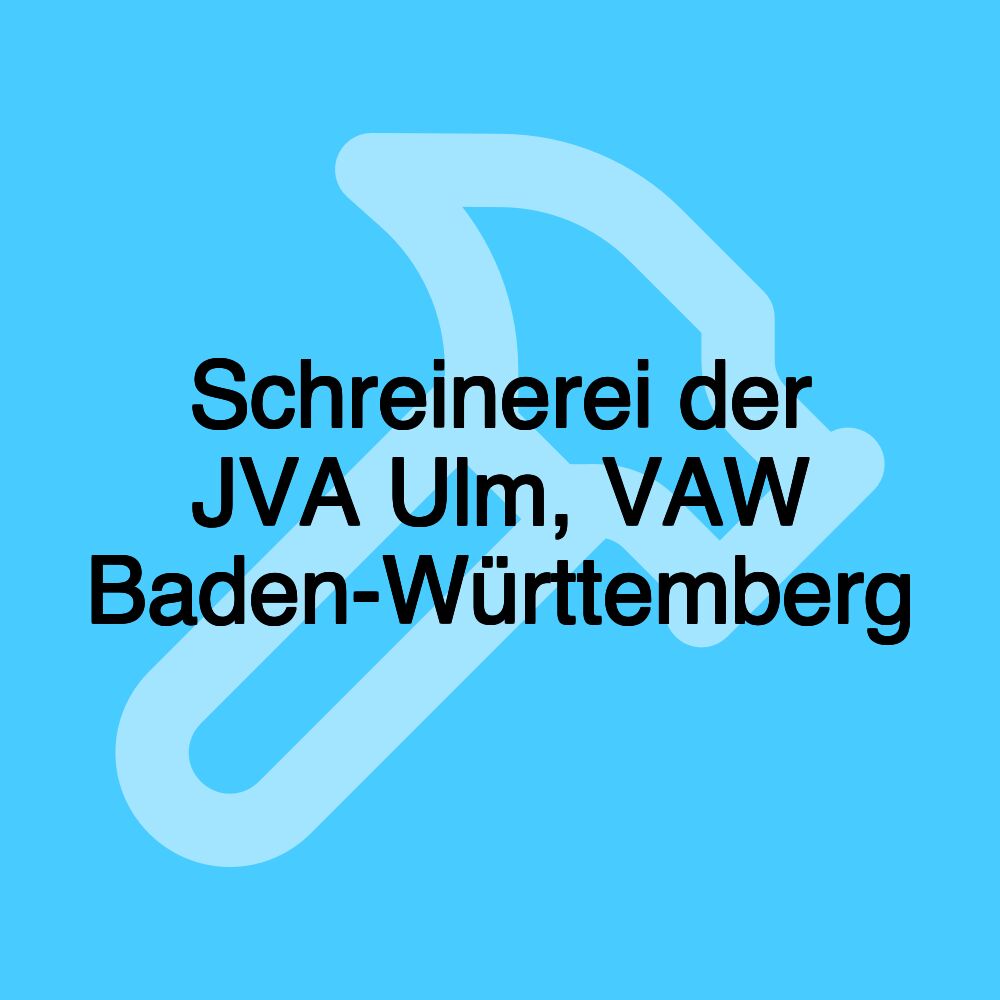 Schreinerei der JVA Ulm, VAW Baden-Württemberg