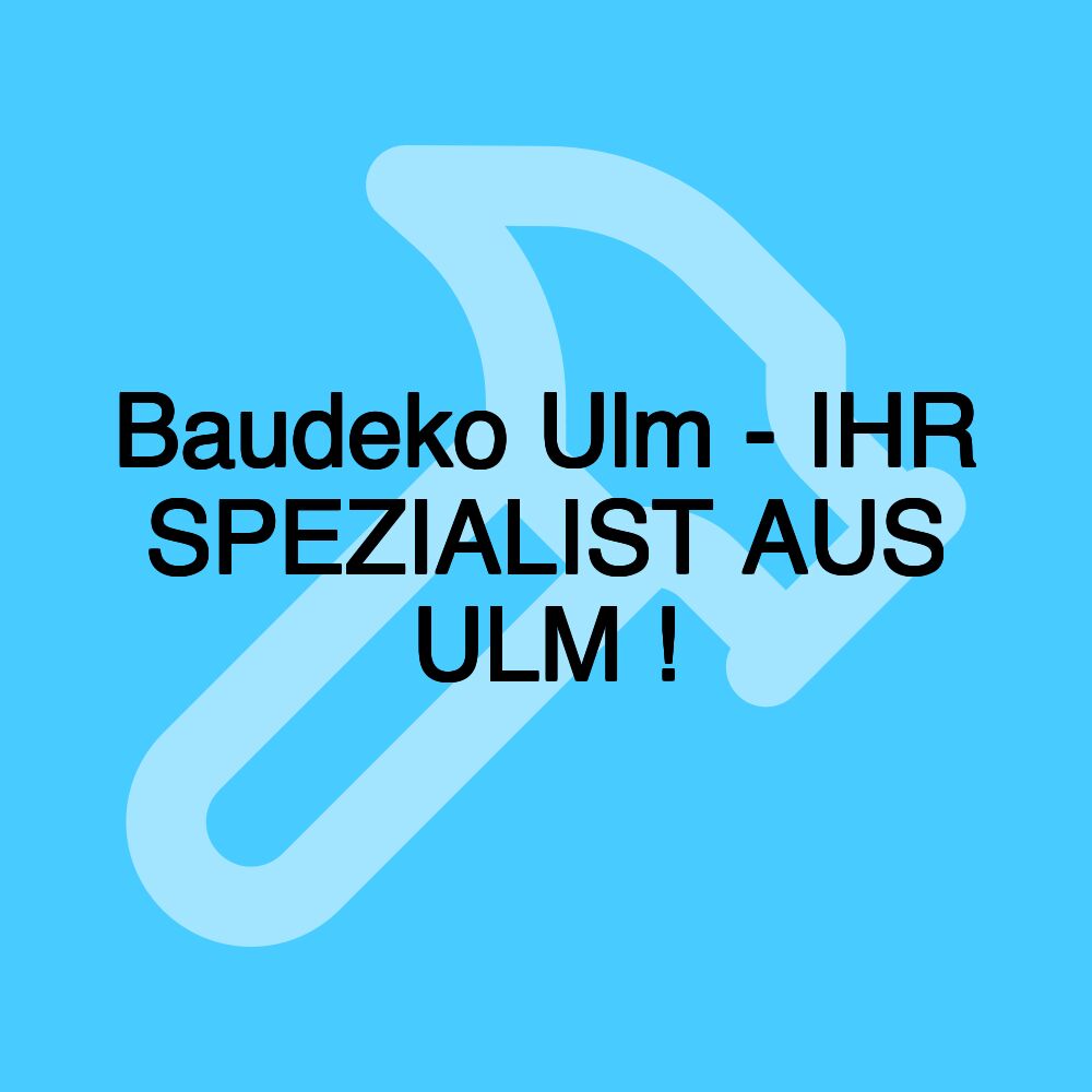 Baudeko Ulm - IHR SPEZIALIST AUS ULM !