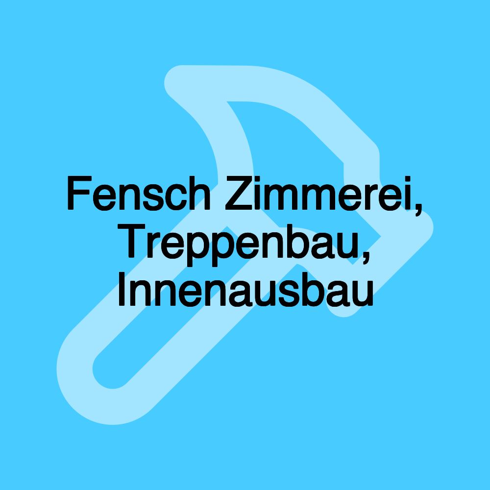 Fensch Zimmerei, Treppenbau, Innenausbau