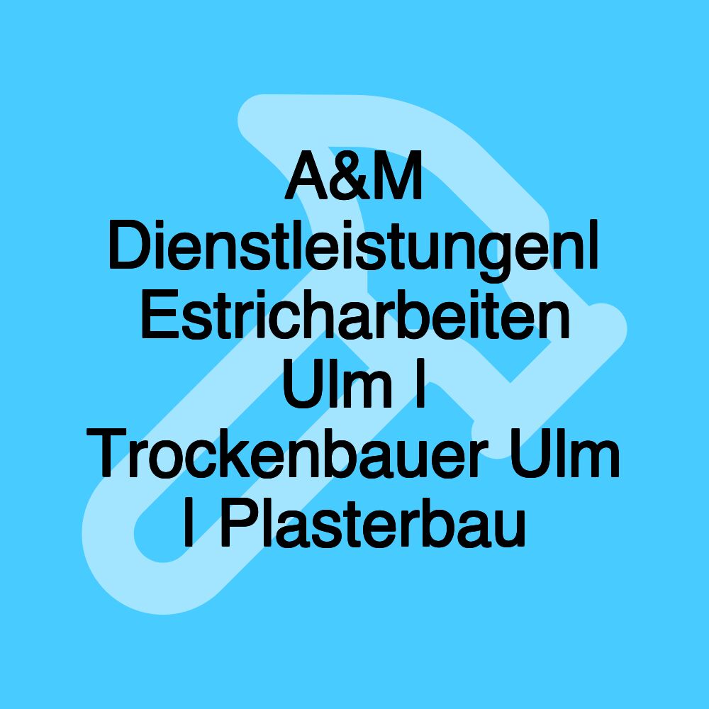 A&M Dienstleistungen| Estricharbeiten Ulm | Trockenbauer Ulm | Plasterbau