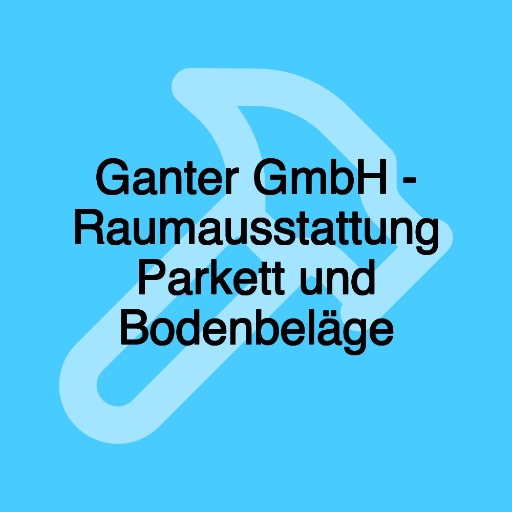 Ganter GmbH - Raumausstattung Parkett und Bodenbeläge