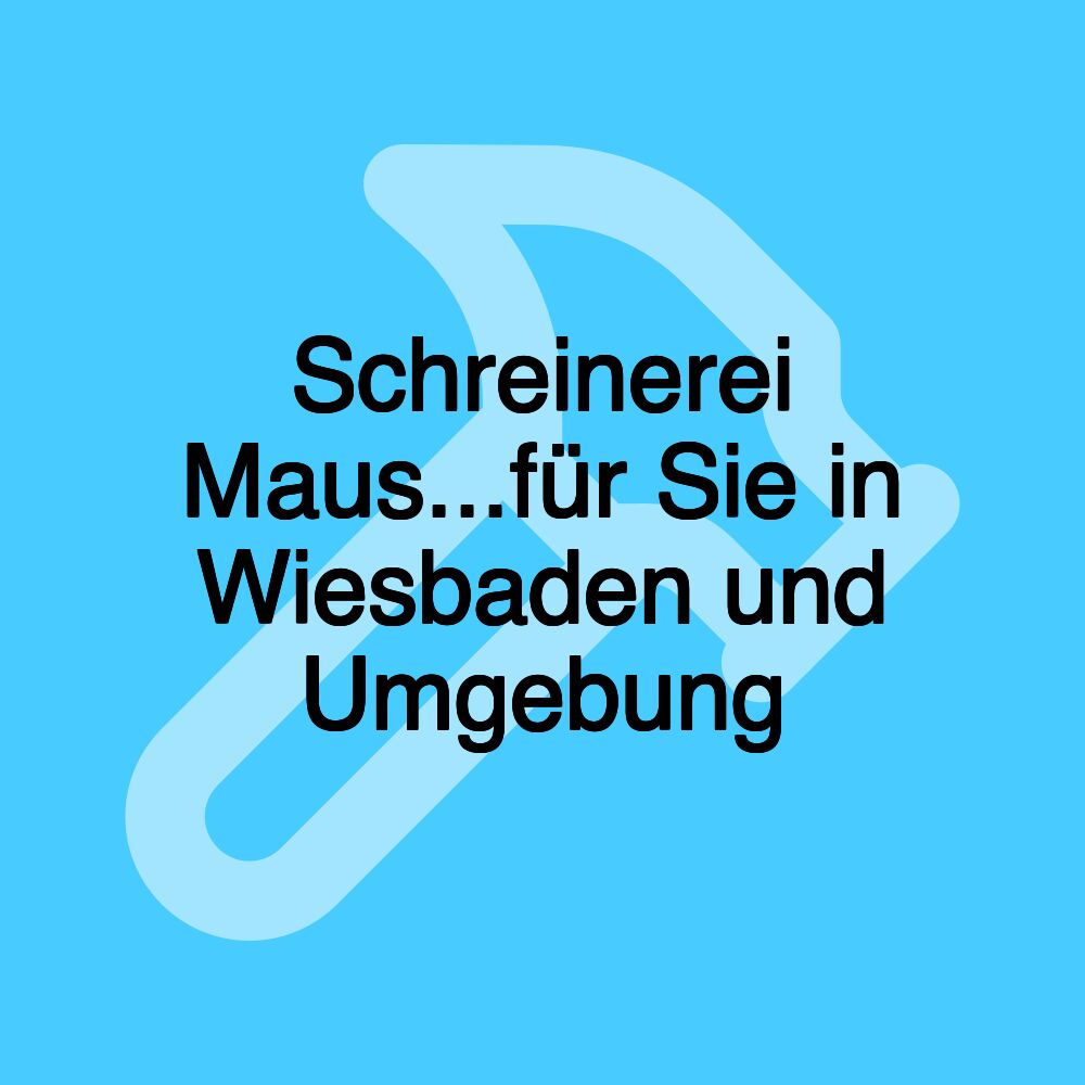 Schreinerei Maus...für Sie in Wiesbaden und Umgebung