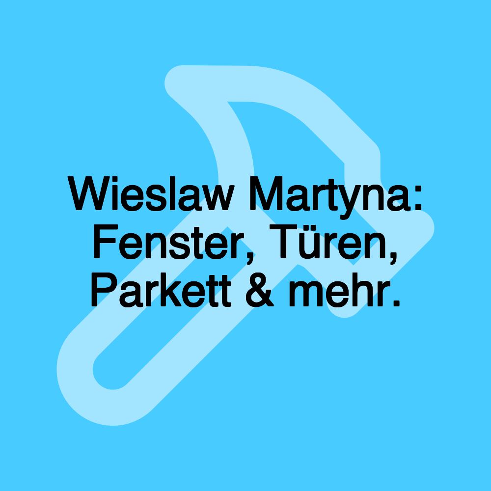 Wieslaw Martyna: Fenster, Türen, Parkett & mehr.