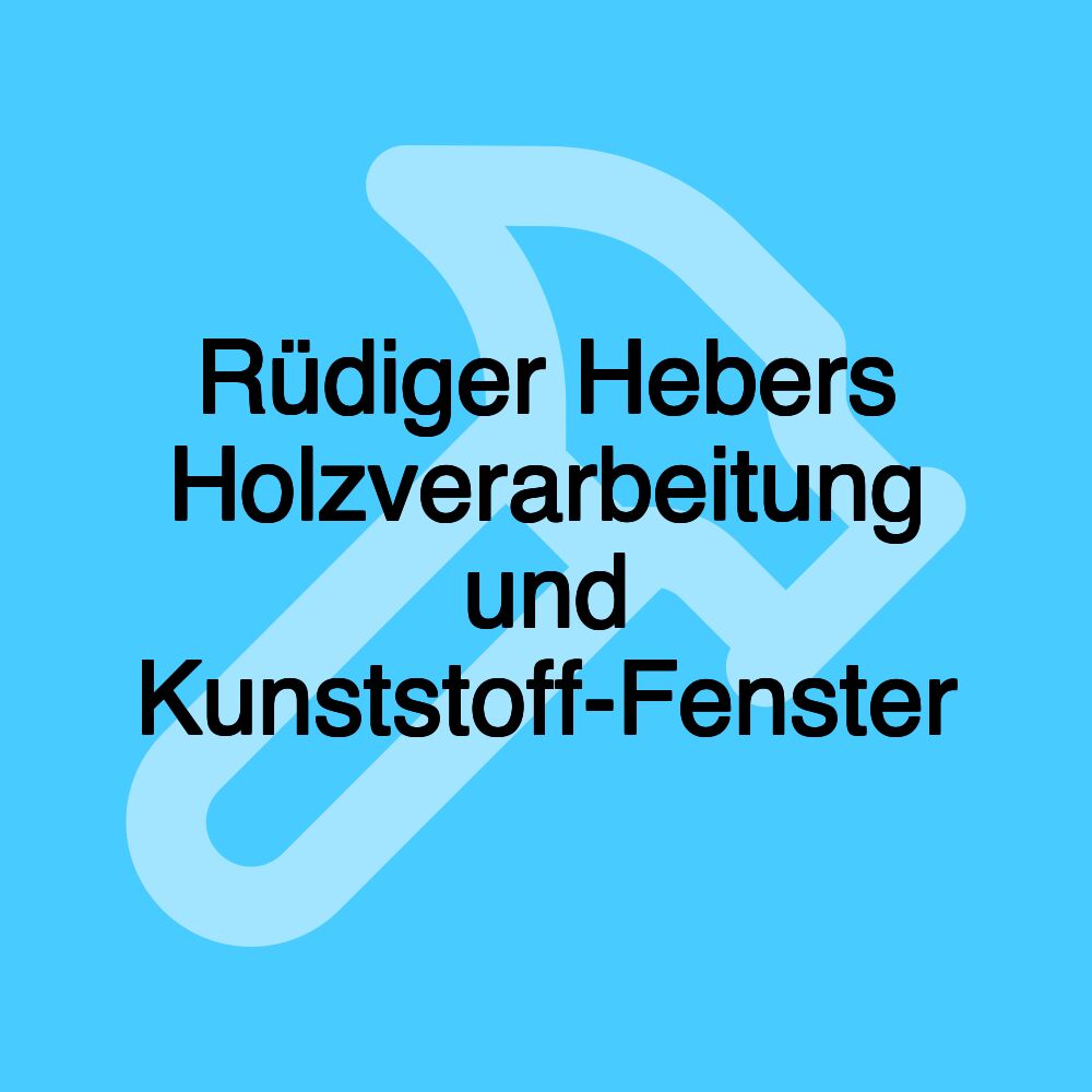 Rüdiger Hebers Holzverarbeitung und Kunststoff-Fenster