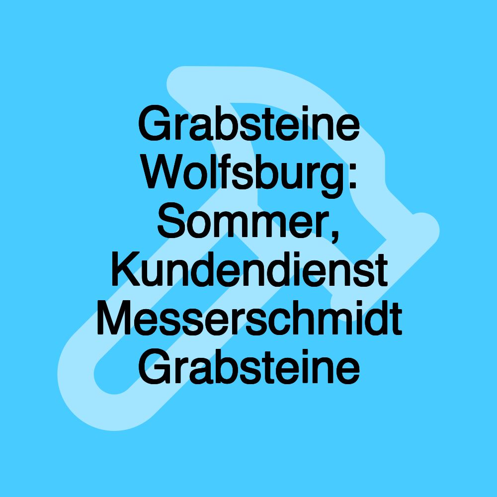 Grabsteine Wolfsburg: Sommer, Kundendienst Messerschmidt Grabsteine