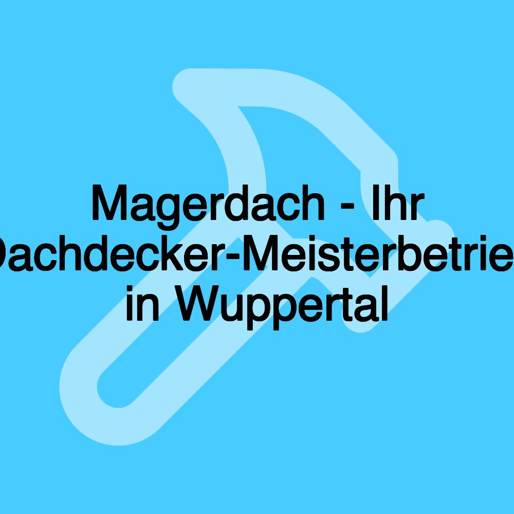 Magerdach - Ihr Dachdecker-Meisterbetrieb in Wuppertal