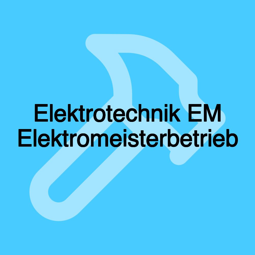 Elektrotechnik EM Elektromeisterbetrieb