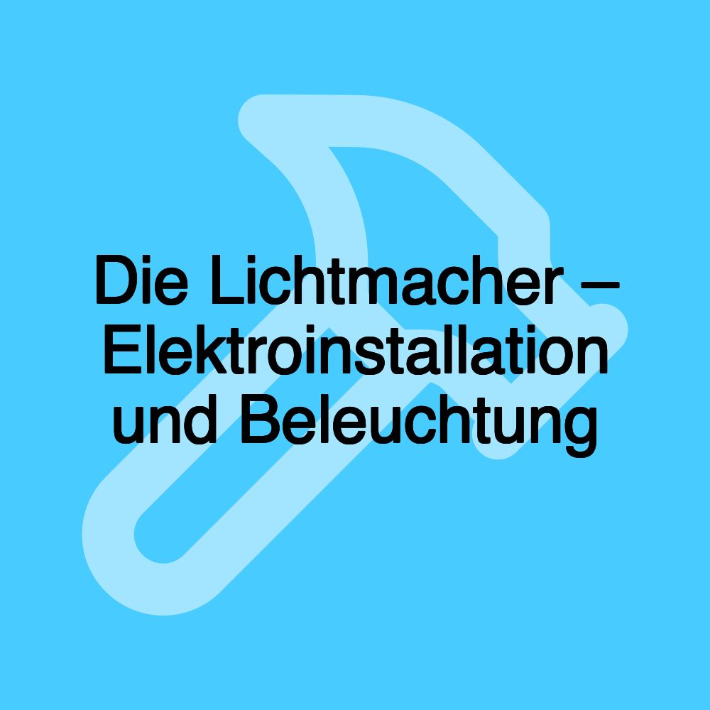 Die Lichtmacher – Elektroinstallation und Beleuchtung