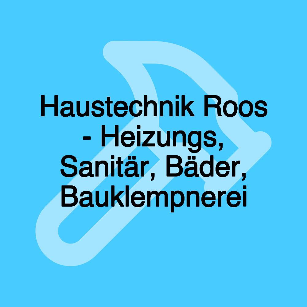 Haustechnik Roos - Heizungs, Sanitär, Bäder, Bauklempnerei