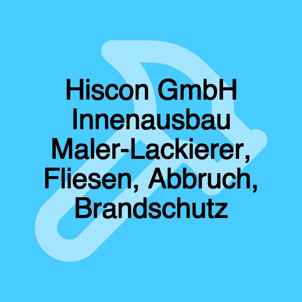 Hiscon GmbH Innenausbau Maler-Lackierer, Fliesen, Abbruch, Brandschutz