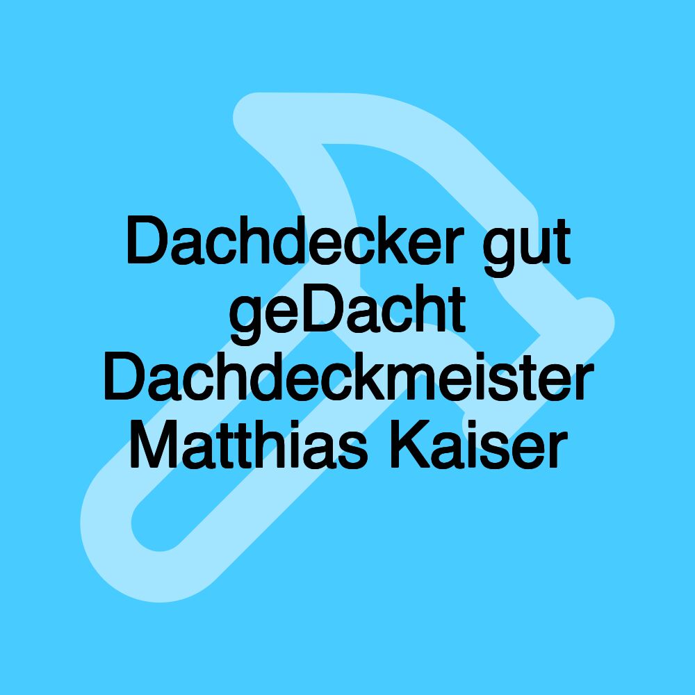 Dachdecker gut geDacht Dachdeckmeister Matthias Kaiser