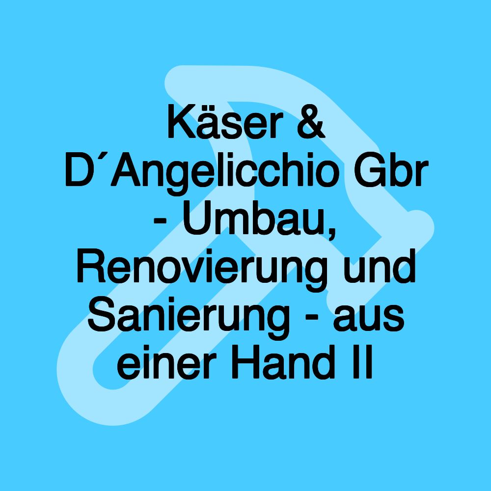 Käser & D´Angelicchio Gbr - Umbau, Renovierung und Sanierung - aus einer Hand II