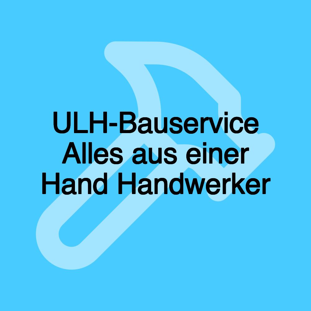 ULH-Bauservice Alles aus einer Hand Handwerker