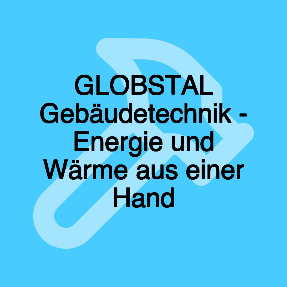 GLOBSTAL Gebäudetechnik - Energie und Wärme aus einer Hand