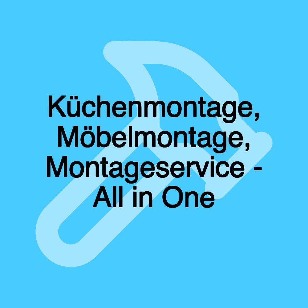 Küchenmontage, Möbelmontage, Montageservice - All in One