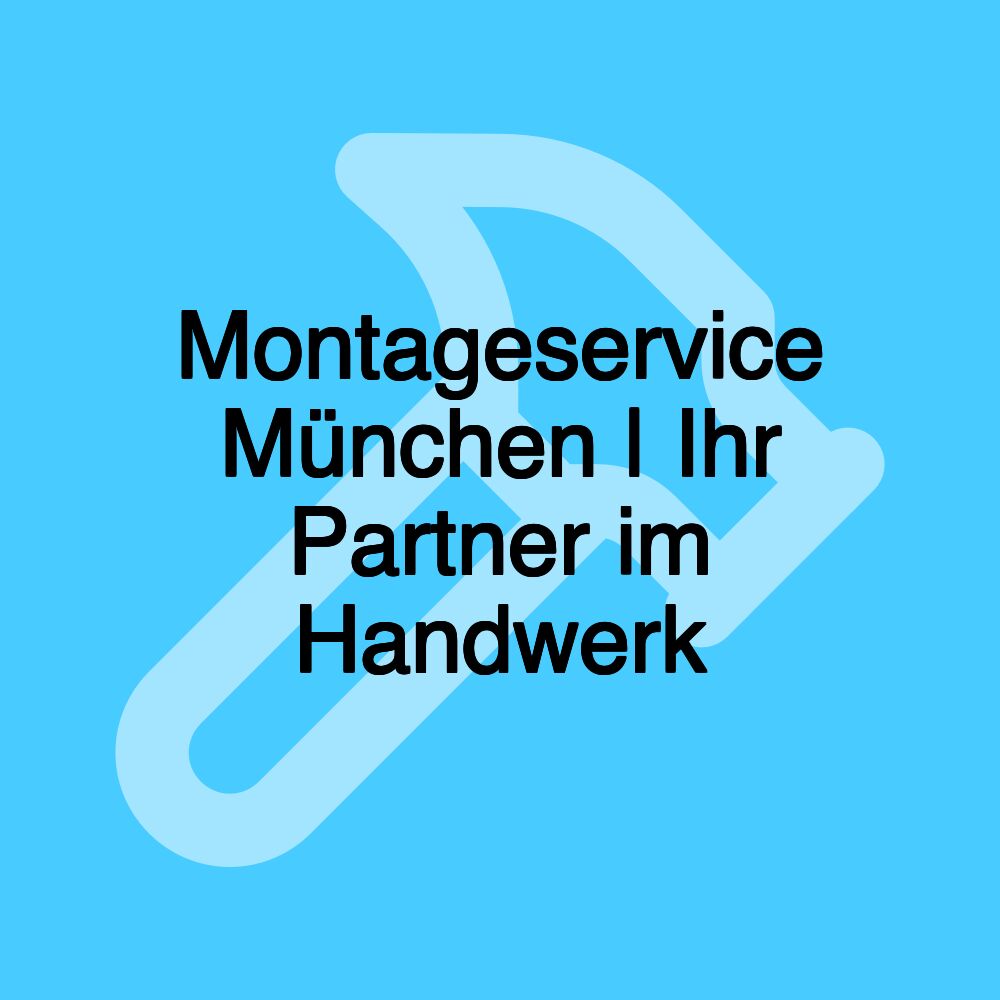 Montageservice München | Ihr Partner im Handwerk